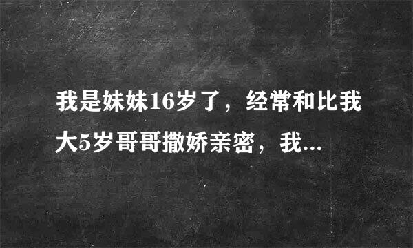 我是妹妹16岁了，经常和比我大5岁哥哥撒娇亲密，我吃饭都得要喂要吗不吃，这不是哥哥宠妹应该做的吗？