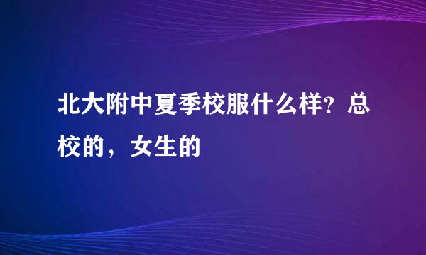 北大附中夏季校服什么样？总校的，女生的