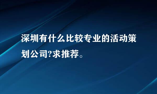 深圳有什么比较专业的活动策划公司?求推荐。