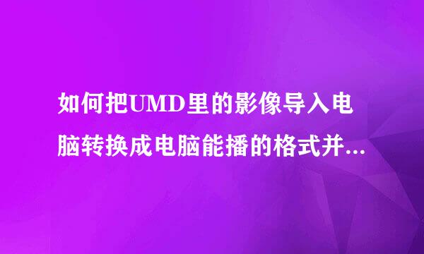 如何把UMD里的影像导入电脑转换成电脑能播的格式并带有声音