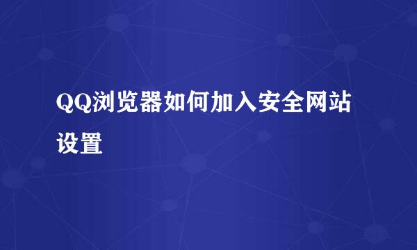 QQ浏览器如何加入安全网站设置