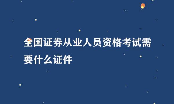 全国证券从业人员资格考试需要什么证件