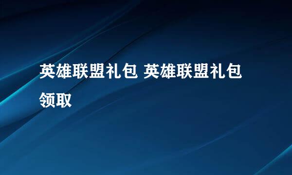 英雄联盟礼包 英雄联盟礼包领取