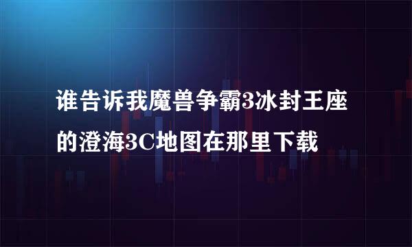 谁告诉我魔兽争霸3冰封王座的澄海3C地图在那里下载