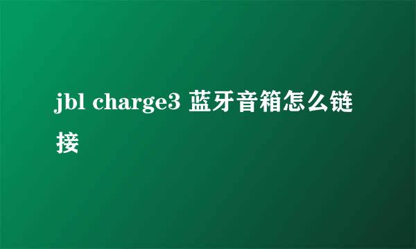 jbl charge3 蓝牙音箱怎么链接