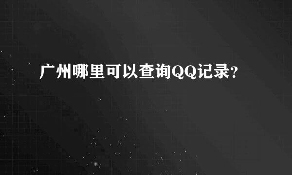 广州哪里可以查询QQ记录？