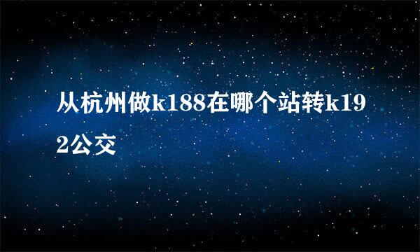 从杭州做k188在哪个站转k192公交