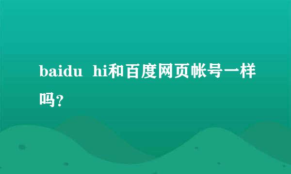 baidu  hi和百度网页帐号一样吗？