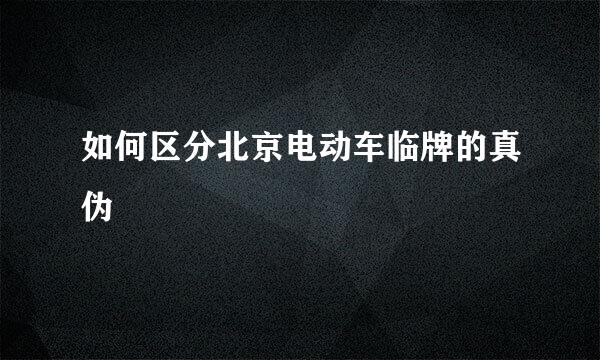 如何区分北京电动车临牌的真伪