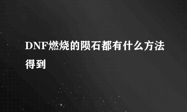 DNF燃烧的陨石都有什么方法得到