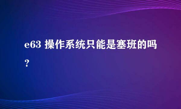 e63 操作系统只能是塞班的吗？