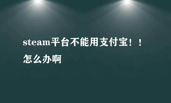 steam平台不能用支付宝！！怎么办啊