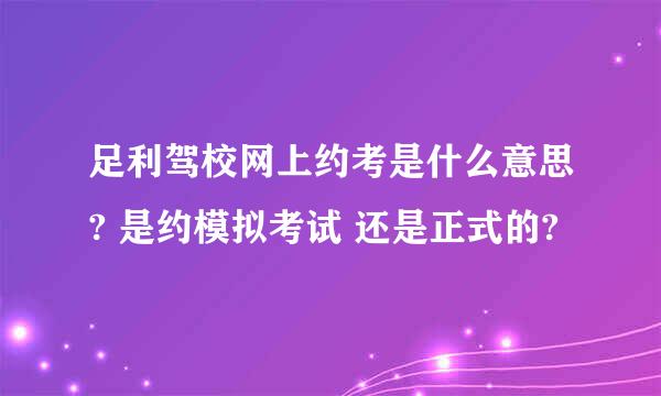 足利驾校网上约考是什么意思? 是约模拟考试 还是正式的?