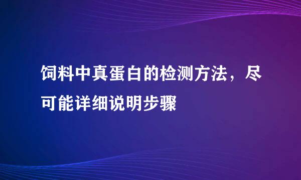 饲料中真蛋白的检测方法，尽可能详细说明步骤