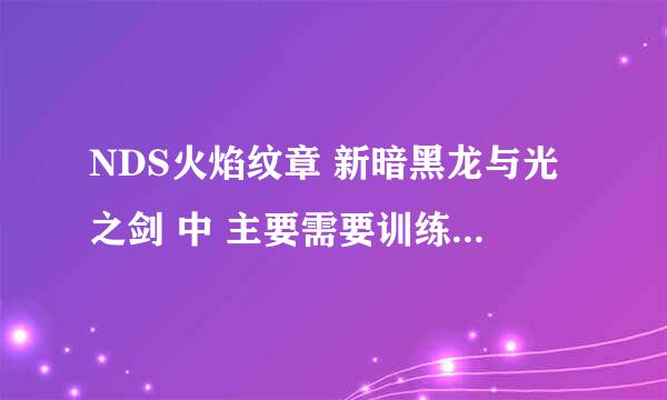 NDS火焰纹章 新暗黑龙与光之剑 中 主要需要训练的人物有哪几个？