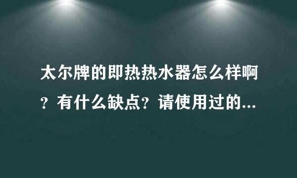 太尔牌的即热热水器怎么样啊？有什么缺点？请使用过的朋友说说自己的感受。谢谢。