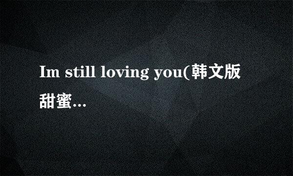 Im still loving you(韩文版甜蜜蜜)（求高手帮翻译成拉丁文 和中文音释）