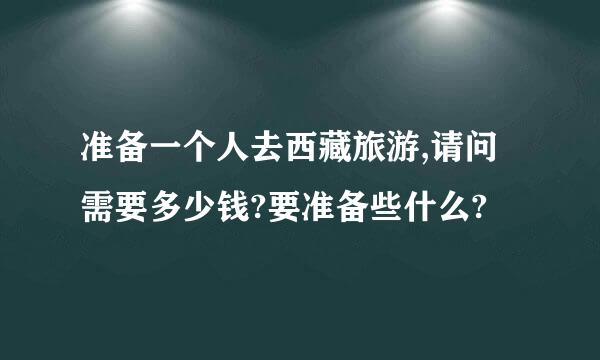 准备一个人去西藏旅游,请问需要多少钱?要准备些什么?