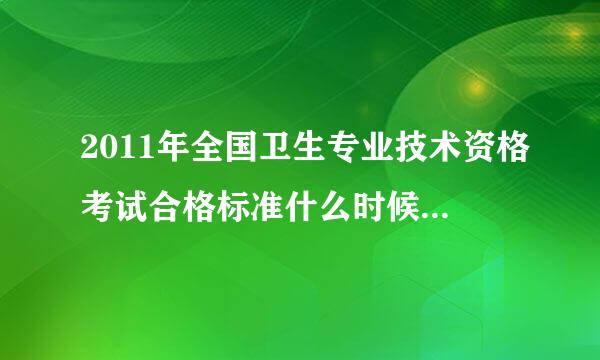 2011年全国卫生专业技术资格考试合格标准什么时候出来啊?