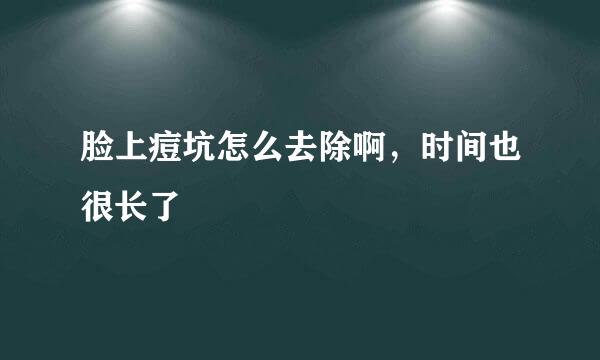 脸上痘坑怎么去除啊，时间也很长了