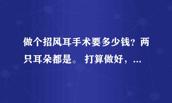 做个招风耳手术要多少钱？两只耳朵都是。 打算做好，然后等暑假去当兵的。做过手术还能去当兵么？