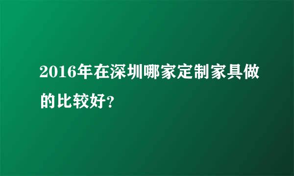 2016年在深圳哪家定制家具做的比较好？