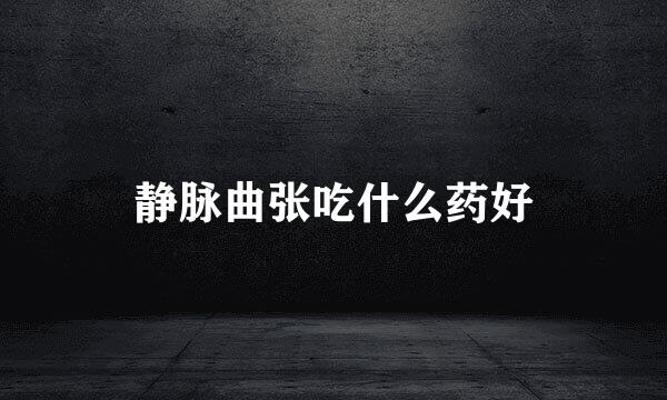 静脉曲张吃什么药好