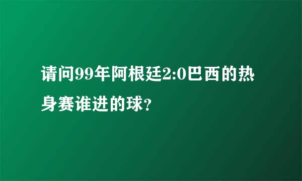 请问99年阿根廷2:0巴西的热身赛谁进的球？