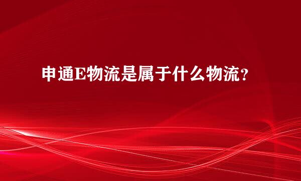 申通E物流是属于什么物流？