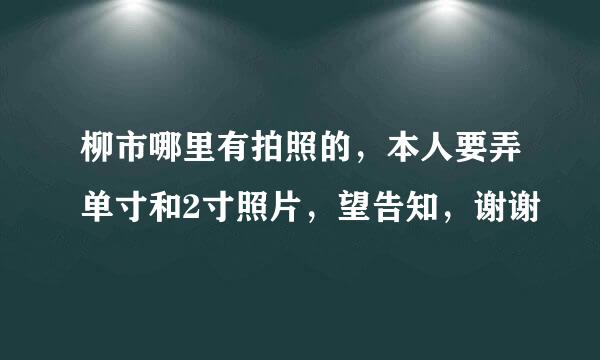 柳市哪里有拍照的，本人要弄单寸和2寸照片，望告知，谢谢