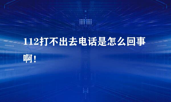 112打不出去电话是怎么回事啊！