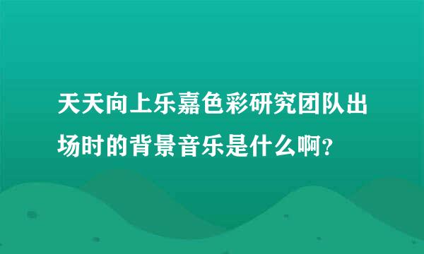 天天向上乐嘉色彩研究团队出场时的背景音乐是什么啊？