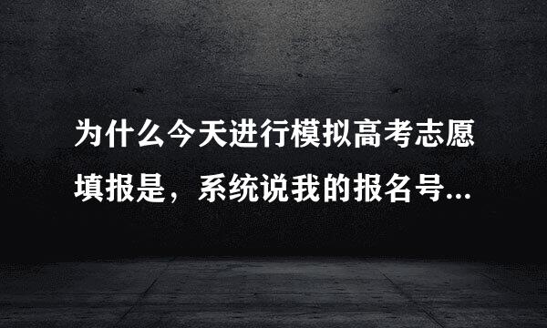 为什么今天进行模拟高考志愿填报是，系统说我的报名号和准考证号不一致，可是信息全输正确的阿