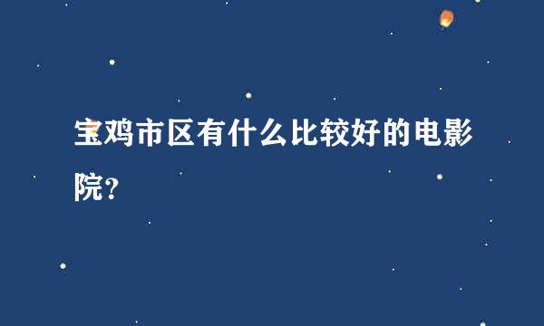 宝鸡市区有什么比较好的电影院？