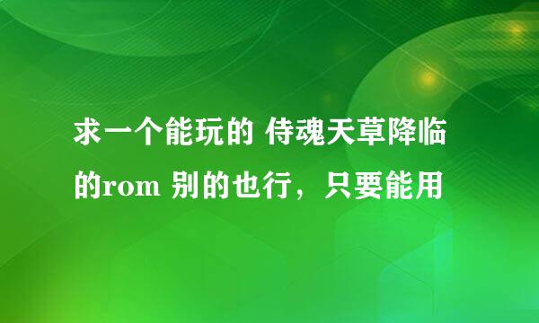 求一个能玩的 侍魂天草降临 的rom 别的也行，只要能用