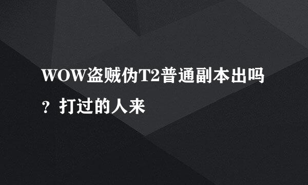 WOW盗贼伪T2普通副本出吗？打过的人来