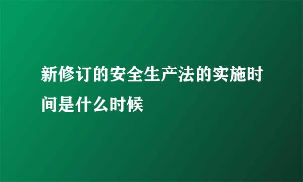 新修订的安全生产法的实施时间是什么时候