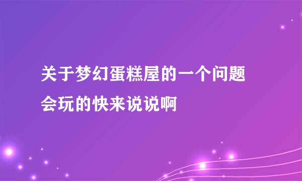 关于梦幻蛋糕屋的一个问题  会玩的快来说说啊