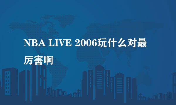 NBA LIVE 2006玩什么对最厉害啊