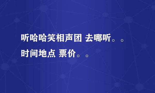 听哈哈笑相声团 去哪听。。时间地点 票价。。