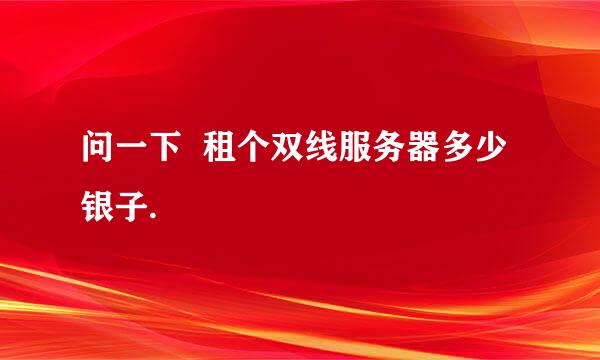 问一下  租个双线服务器多少银子.