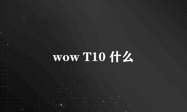 wow T10 什么