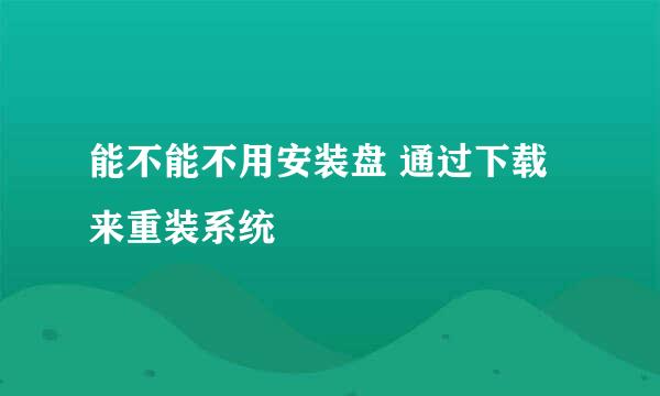 能不能不用安装盘 通过下载来重装系统