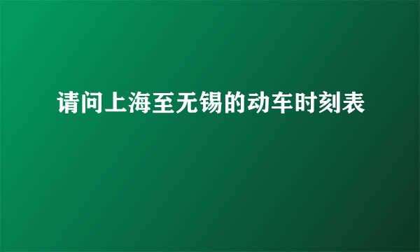 请问上海至无锡的动车时刻表