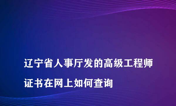 
辽宁省人事厅发的高级工程师证书在网上如何查询
