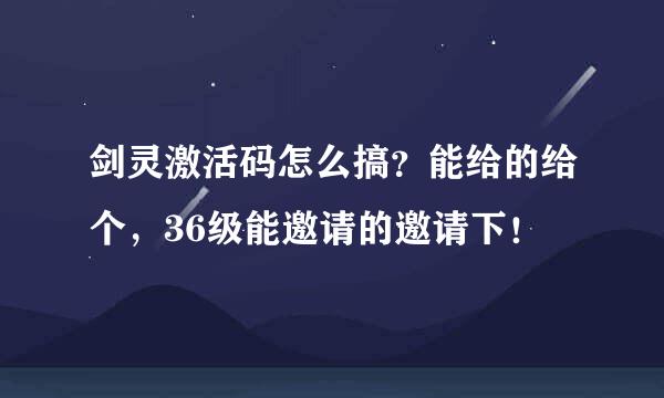 剑灵激活码怎么搞？能给的给个，36级能邀请的邀请下！