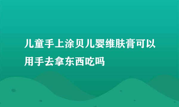 儿童手上涂贝儿婴维肤膏可以用手去拿东西吃吗