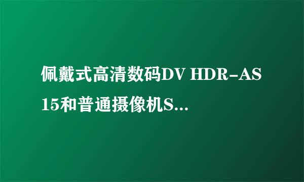 佩戴式高清数码DV HDR-AS15和普通摄像机Sony 索尼 HDR-CX210E/B 比较日常生活中哪个更实用