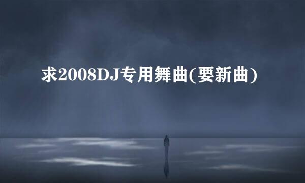 求2008DJ专用舞曲(要新曲)