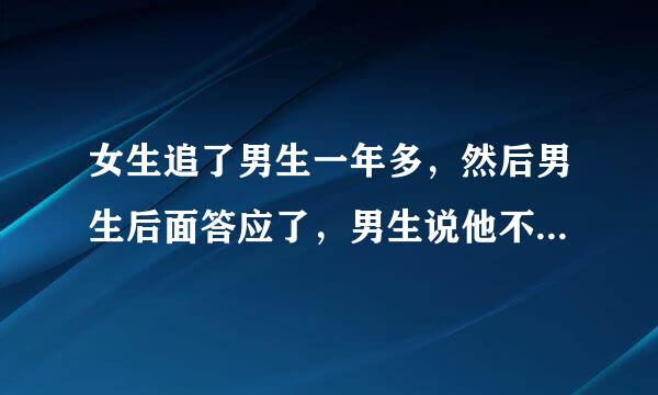 女生追了男生一年多，然后男生后面答应了，男生说他不怎么喜欢女生，女生没有吸引他喜欢的